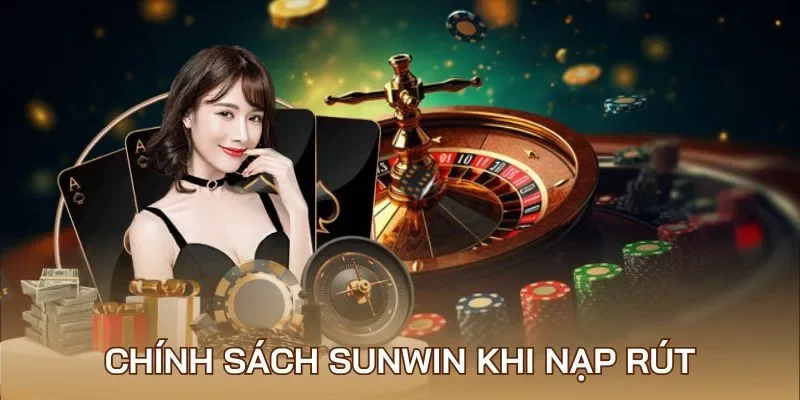 Chính sách khi nạp rút tiền ở cổng game Sunwin